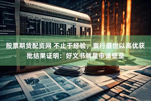 股票期货配资网 不止于经验，寰行盛世以高优获批结果证明：好文书就是申请壁垒