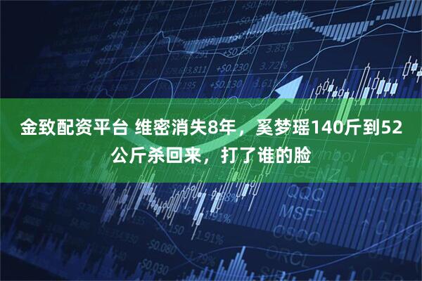 金致配资平台 维密消失8年，奚梦瑶140斤到52公斤杀回来，打了谁的脸