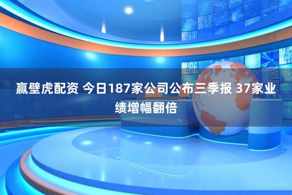 赢壁虎配资 今日187家公司公布三季报 37家业绩增幅翻倍